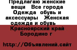 Предлагаю женские вещи - Все города Одежда, обувь и аксессуары » Женская одежда и обувь   . Красноярский край,Бородино г.